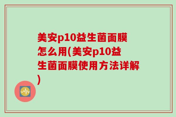 美安p10益生菌面膜怎么用(美安p10益生菌面膜使用方法详解)