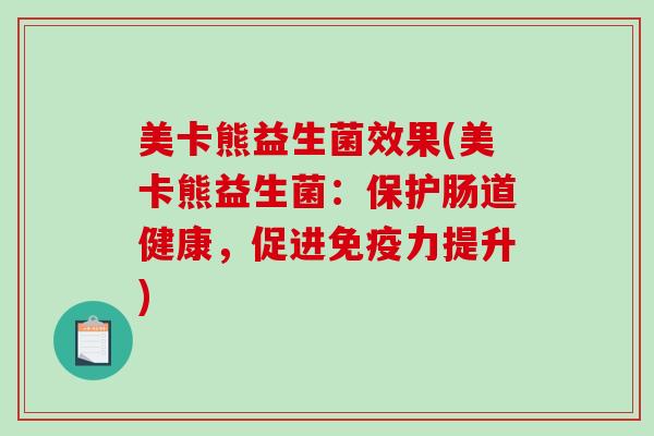 美卡熊益生菌效果(美卡熊益生菌：保护肠道健康，促进免疫力提升)