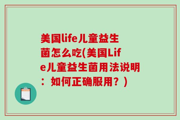 美国life儿童益生菌怎么吃(美国Life儿童益生菌用法说明:如何正确服用?) 美国life儿童益生菌怎么吃(美国Life儿童益生菌用法说明:如何正确服用?)