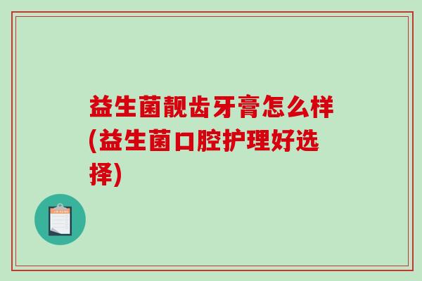 益生菌靓齿牙膏怎么样(益生菌口腔护理好选择)