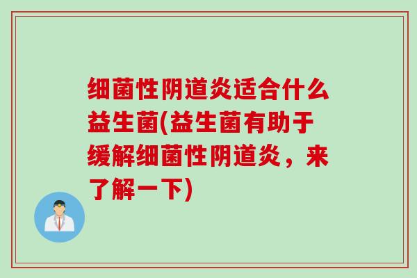 细菌性阴道炎适合什么益生菌(益生菌有助于缓解细菌性阴道炎，来了解一下)