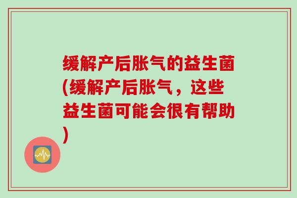 缓解产后胀气的益生菌(缓解产后胀气，这些益生菌可能会很有帮助)