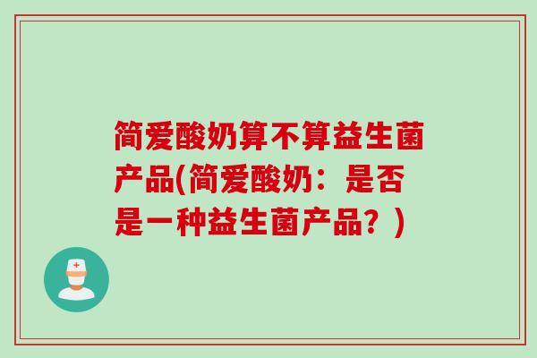 简爱酸奶算不算益生菌产品(简爱酸奶：是否是一种益生菌产品？)