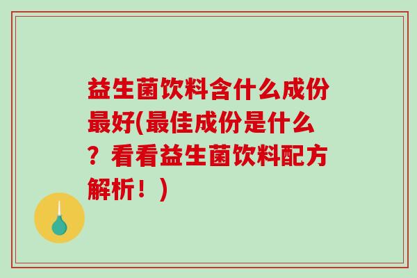 益生菌饮料含什么成份最好(最佳成份是什么？看看益生菌饮料配方解析！)