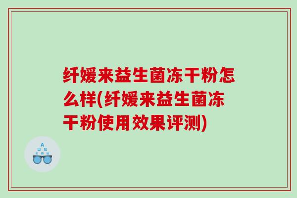 纤媛来益生菌冻干粉怎么样(纤媛来益生菌冻干粉使用效果评测)
