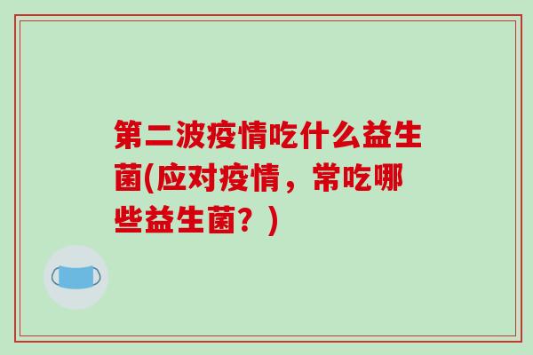 第二波疫情吃什么益生菌(应对疫情，常吃哪些益生菌？)