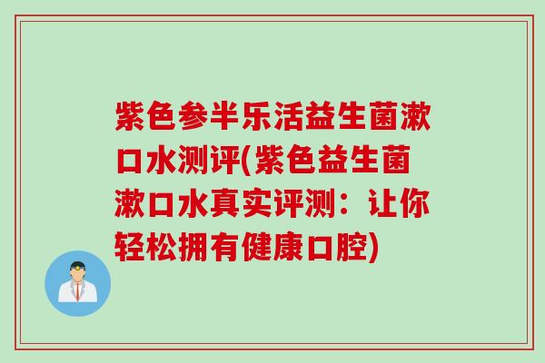 紫色参半乐活益生菌漱口水测评(紫色益生菌漱口水真实评测：让你轻松拥有健康口腔)