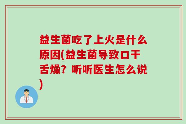 益生菌吃了上火是什么原因(益生菌导致口干舌燥？听听医生怎么说)