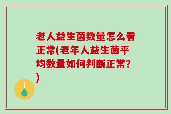 老人益生菌数量怎么看正常(老年人益生菌平均数量如何判断正常？)