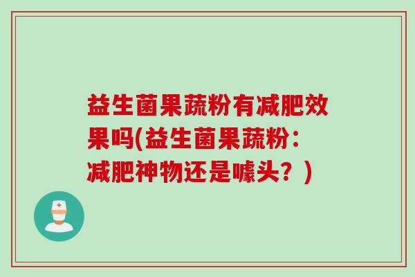 益生菌果蔬粉有减肥效果吗(益生菌果蔬粉：减肥神物还是噱头？)
