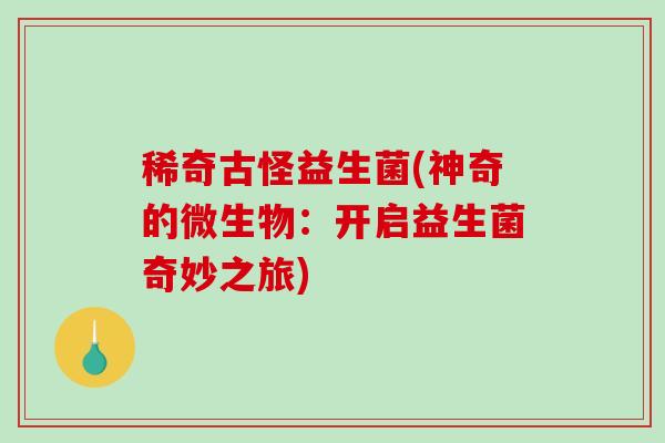 稀奇古怪益生菌(神奇的微生物：开启益生菌奇妙之旅)