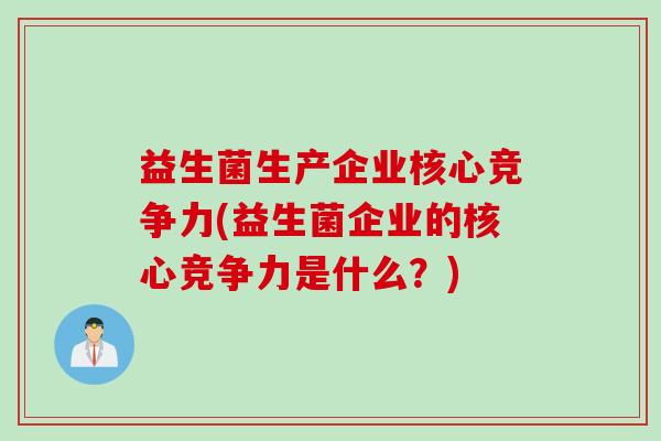 益生菌生产企业核心竞争力(益生菌企业的核心竞争力是什么？)