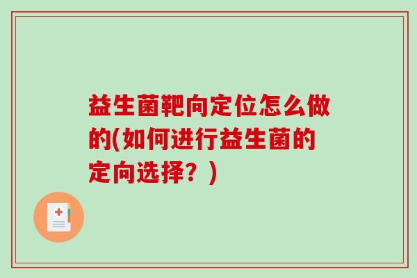益生菌靶向定位怎么做的(如何进行益生菌的定向选择？)