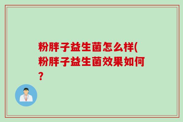 粉胖子益生菌怎么样(粉胖子益生菌效果如何？