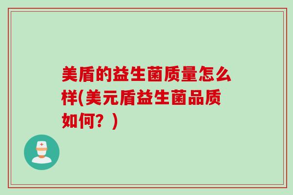 美盾的益生菌质量怎么样(美元盾益生菌品质如何？)