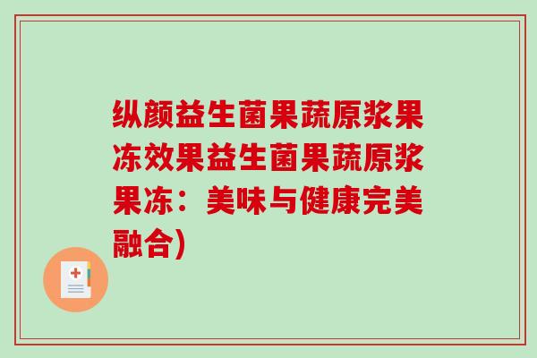 纵颜益生菌果蔬原浆果冻效果益生菌果蔬原浆果冻：美味与健康完美融合)