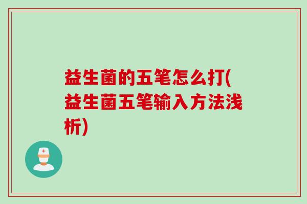 益生菌的五笔怎么打(益生菌五笔输入方法浅析)