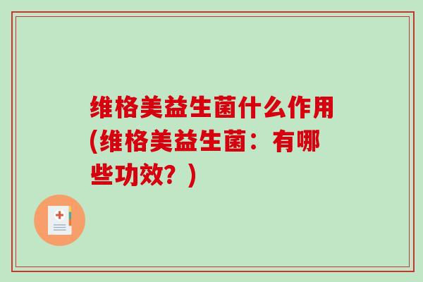 维格美益生菌什么作用(维格美益生菌：有哪些功效？)