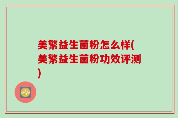美繁益生菌粉怎么样(美繁益生菌粉功效评测)