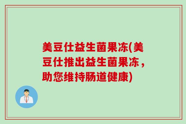美豆仕益生菌果冻(美豆仕推出益生菌果冻，助您维持肠道健康)