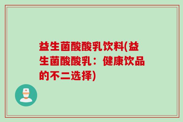 益生菌酸酸乳饮料(益生菌酸酸乳：健康饮品的不二选择)