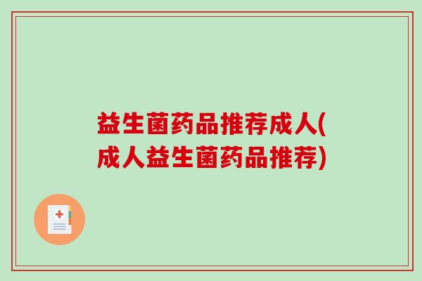 益生菌药品推荐成人(成人益生菌药品推荐)