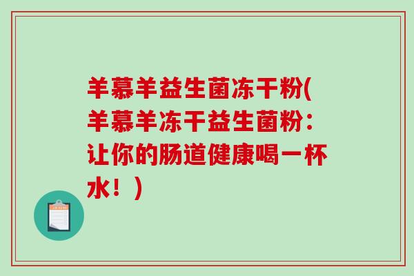羊慕羊益生菌冻干粉(羊慕羊冻干益生菌粉：让你的肠道健康喝一杯水！)