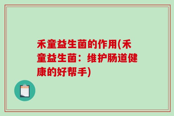 禾童益生菌的作用(禾童益生菌：维护肠道健康的好帮手)