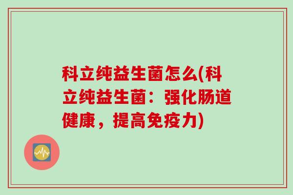 科立纯益生菌怎么(科立纯益生菌：强化肠道健康，提高免疫力)