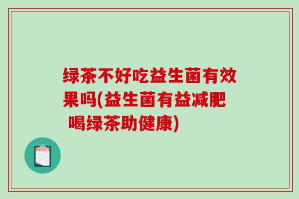 绿茶不好吃益生菌有效果吗(益生菌有益减肥 喝绿茶助健康)