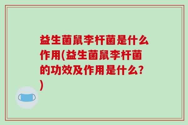 益生菌鼠李杆菌是什么作用(益生菌鼠李杆菌的功效及作用是什么？)