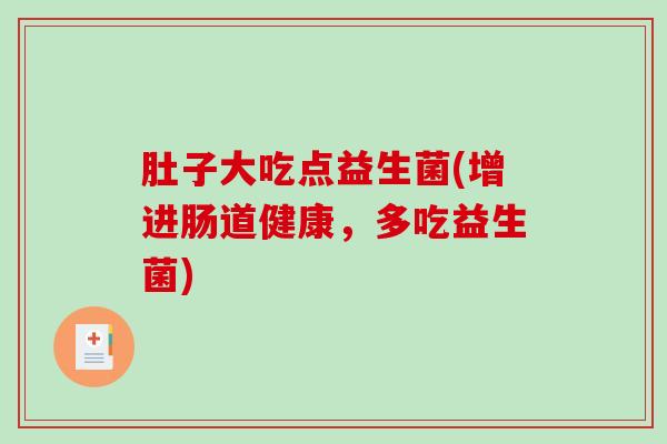 肚子大吃点益生菌(增进肠道健康，多吃益生菌)