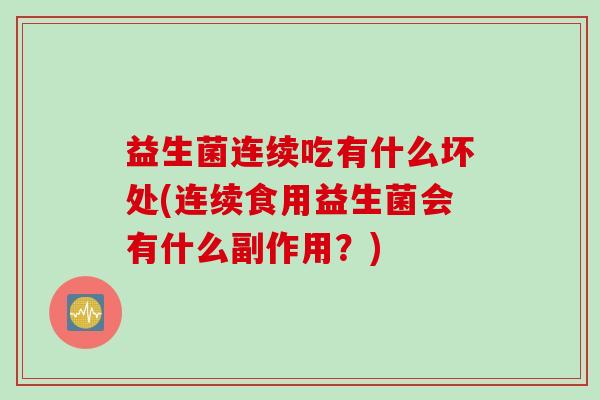 益生菌连续吃有什么坏处(连续食用益生菌会有什么副作用？)