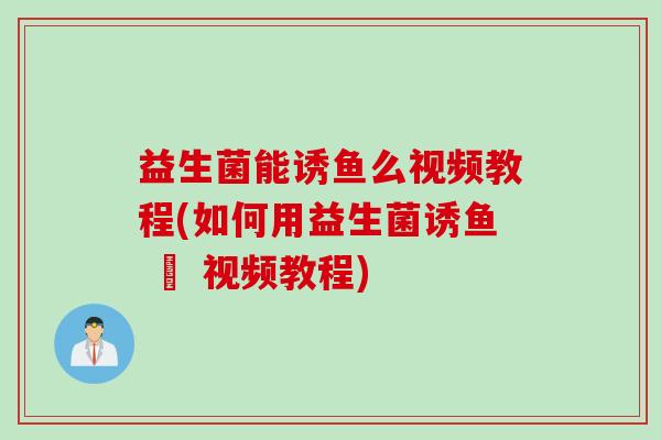 益生菌能诱鱼么视频教程(如何用益生菌诱鱼 – 视频教程)
