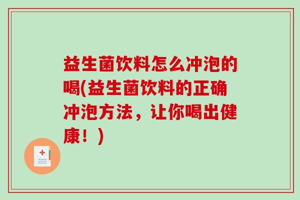 益生菌饮料怎么冲泡的喝(益生菌饮料的正确冲泡方法，让你喝出健康！)