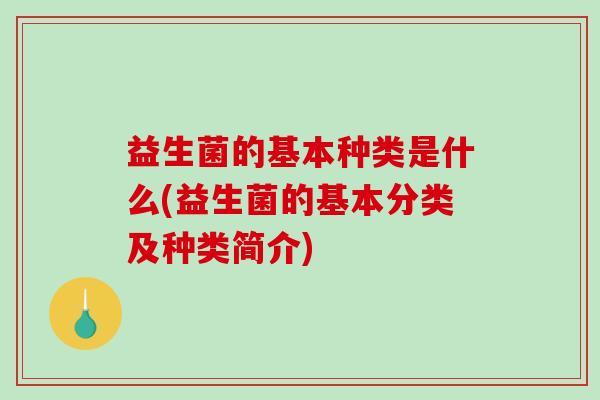 益生菌的基本种类是什么(益生菌的基本分类及种类简介)