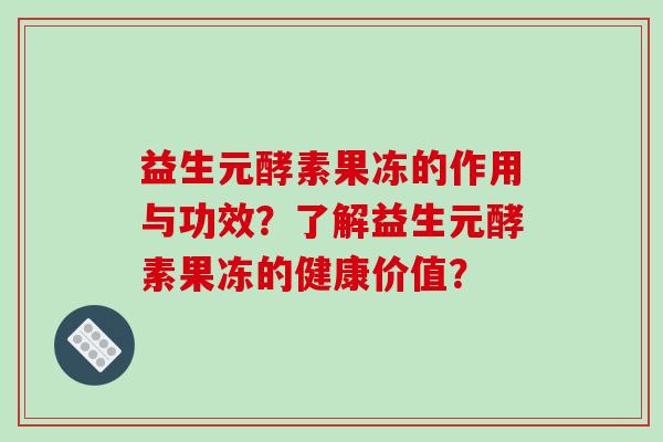 益生元酵素果冻的作用与功效？了解益生元酵素果冻的健康价值？