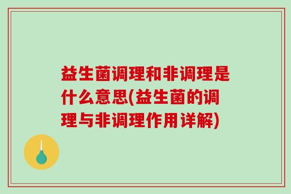 益生菌调理和非调理是什么意思(益生菌的调理与非调理作用详解)