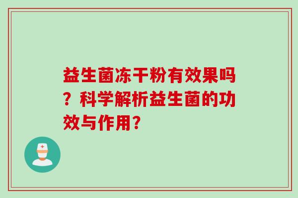 益生菌冻干粉有效果吗？科学解析益生菌的功效与作用？