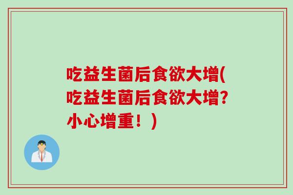 吃益生菌后食欲大增(吃益生菌后食欲大增？小心增重！)