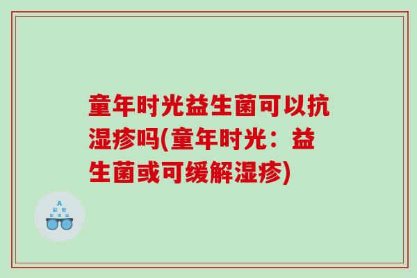 童年时光益生菌可以抗湿疹吗(童年时光：益生菌或可缓解湿疹)