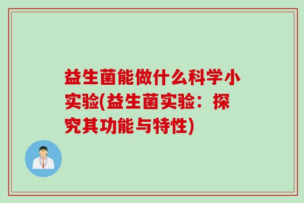 益生菌能做什么科学小实验(益生菌实验：探究其功能与特性)