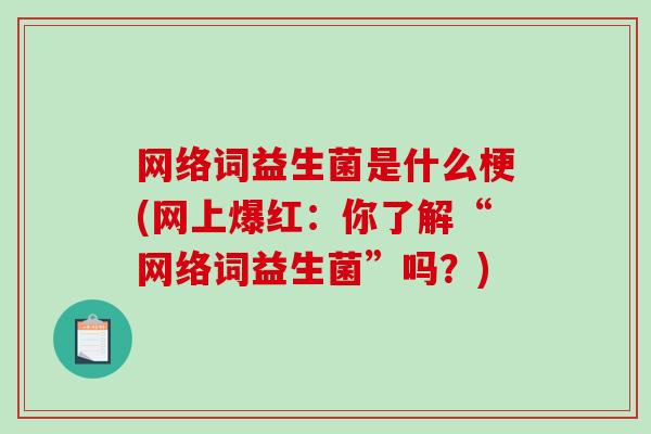 网络词益生菌是什么梗(网上爆红：你了解“网络词益生菌”吗？)
