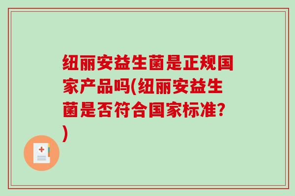 纽丽安益生菌是正规国家产品吗(纽丽安益生菌是否符合国家标准？)