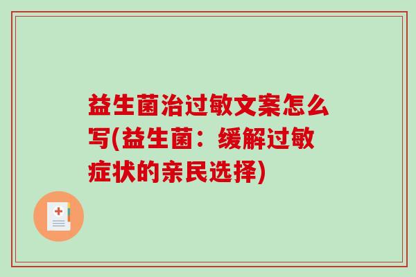 益生菌治过敏文案怎么写(益生菌：缓解过敏症状的亲民选择)
