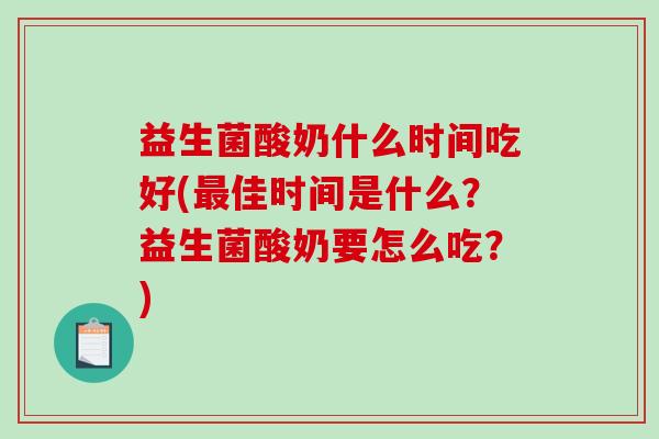 益生菌酸奶什么时间吃好(最佳时间是什么？益生菌酸奶要怎么吃？)