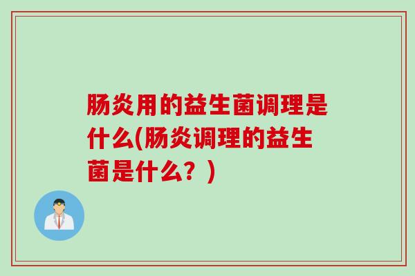 肠炎用的益生菌调理是什么(肠炎调理的益生菌是什么？)