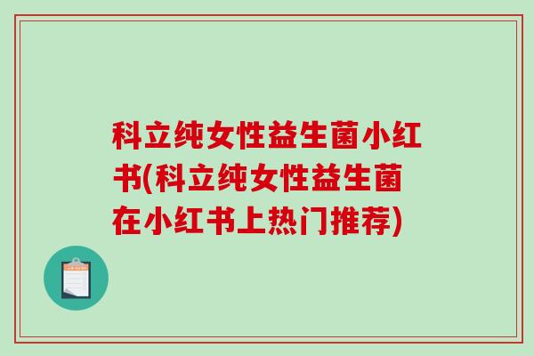 科立纯女性益生菌小红书(科立纯女性益生菌在小红书上热门推荐)