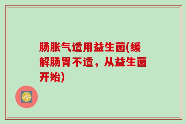 肠适用益生菌(缓解肠胃不适，从益生菌开始)