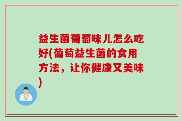 益生菌葡萄味儿怎么吃好(葡萄益生菌的食用方法，让你健康又美味)